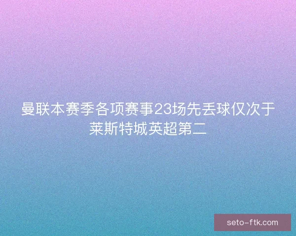 曼联本赛季各项赛事23场先丢球仅次于莱斯特城英超第二
