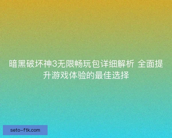 暗黑破坏神3无限畅玩包详细解析 全面提升游戏体验的最佳选择