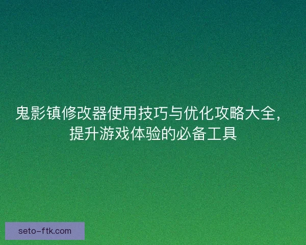 鬼影镇修改器使用技巧与优化攻略大全，提升游戏体验的必备工具