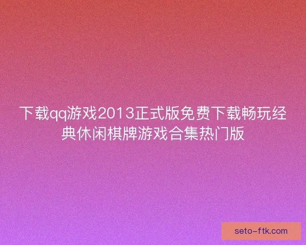 下载qq游戏2013正式版免费下载畅玩经典休闲棋牌游戏合集热门版