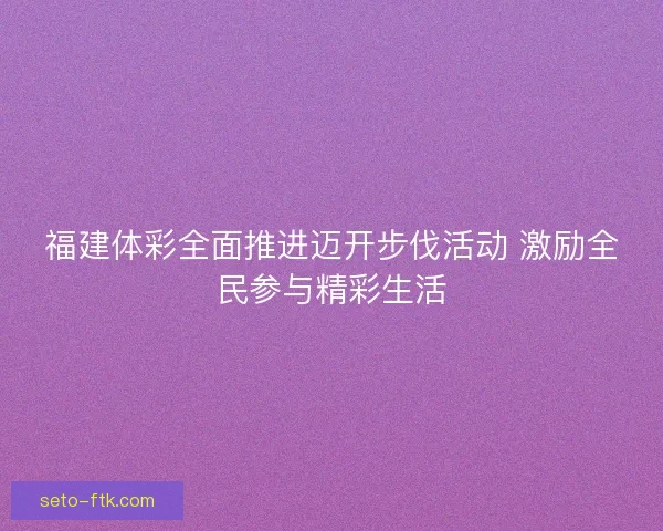福建体彩全面推进迈开步伐活动 激励全民参与精彩生活