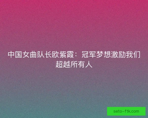 中国女曲队长欧紫霞：冠军梦想激励我们超越所有人