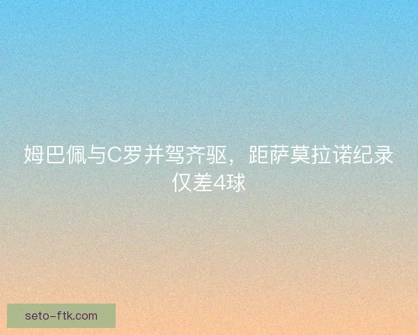姆巴佩与C罗并驾齐驱，距萨莫拉诺纪录仅差4球