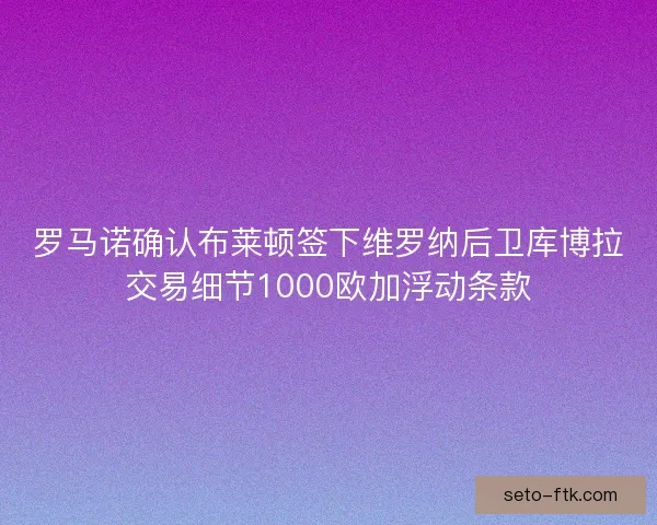罗马诺确认布莱顿签下维罗纳后卫库博拉交易细节1000欧加浮动条款