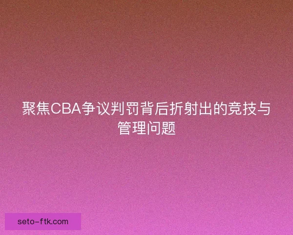 聚焦CBA争议判罚背后折射出的竞技与管理问题