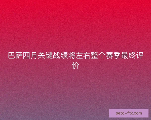 巴萨四月关键战绩将左右整个赛季最终评价