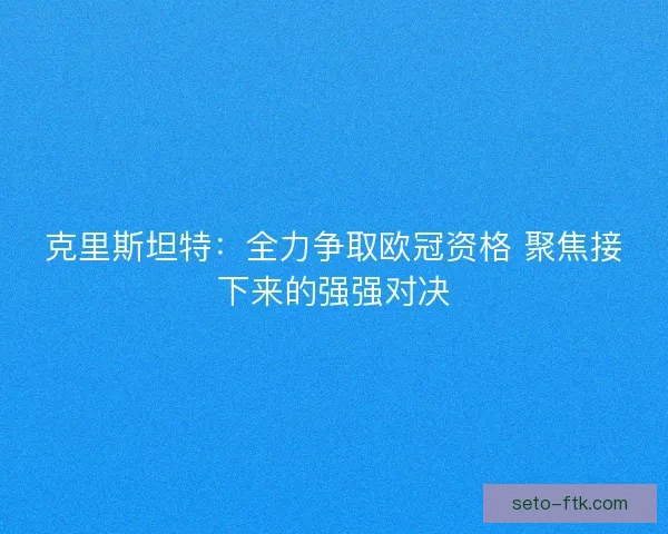 克里斯坦特：全力争取欧冠资格 聚焦接下来的强强对决